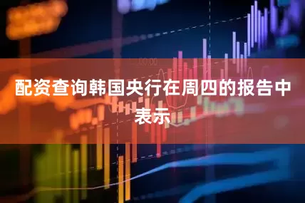 配资查询　　韩国央行在周四的报告中表示