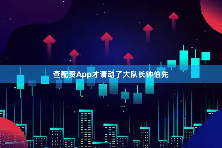 查配资App才请动了大队长钟伯先