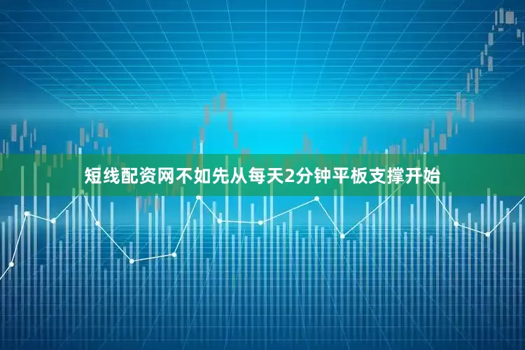 短线配资网不如先从每天2分钟平板支撑开始
