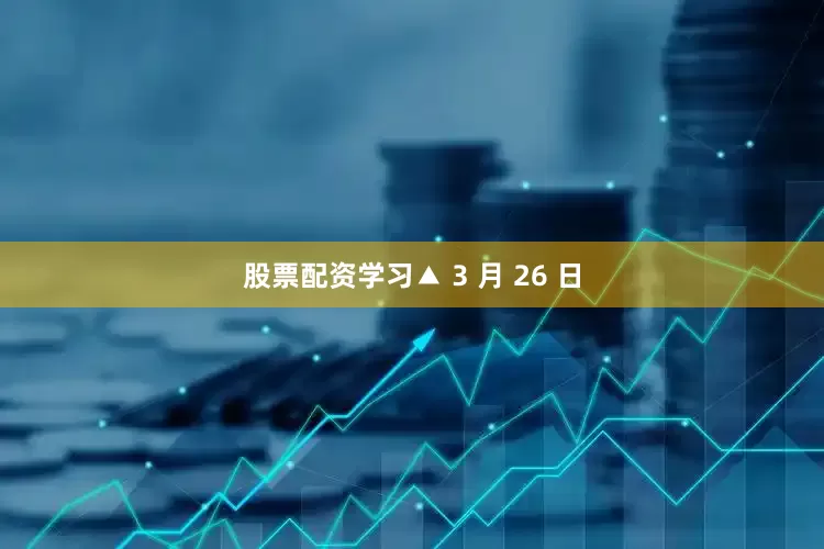 股票配资学习▲ 3 月 26 日