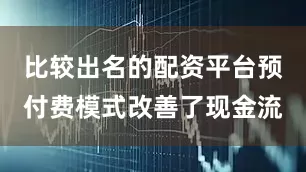比较出名的配资平台预付费模式改善了现金流