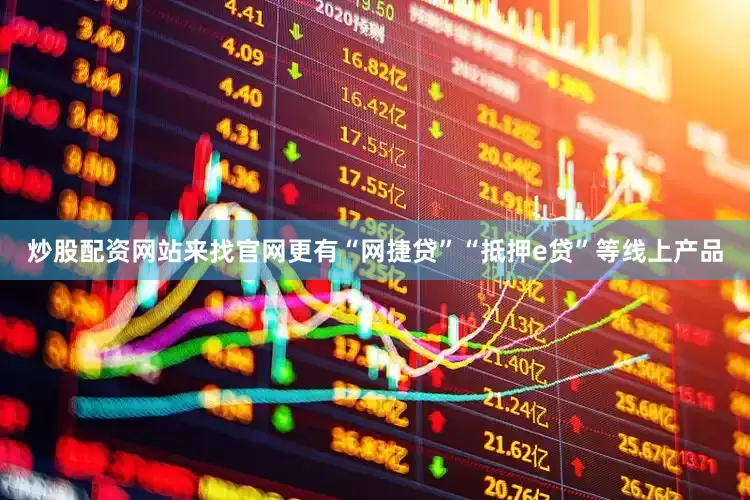 炒股配资网站来找官网更有“网捷贷”“抵押e贷”等线上产品