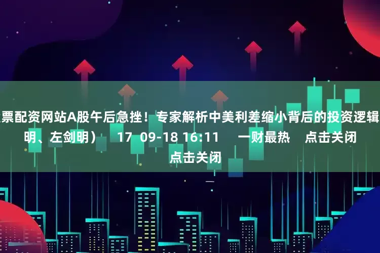 网上股票配资网站A股午后急挫!专家解析中美利差缩小背后的投资逻辑(桂浩明、左剑明) 17 09-18 16:11 一财最热 点击关闭