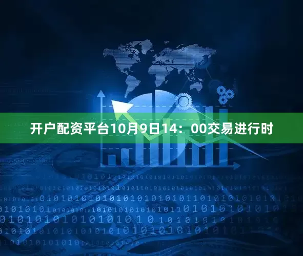 开户配资平台10月9日14：00交易进行时
