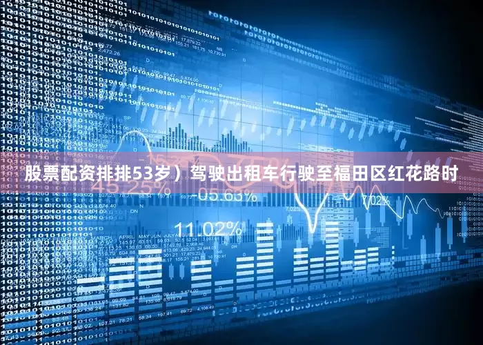 股票配资排排53岁）驾驶出租车行驶至福田区红花路时