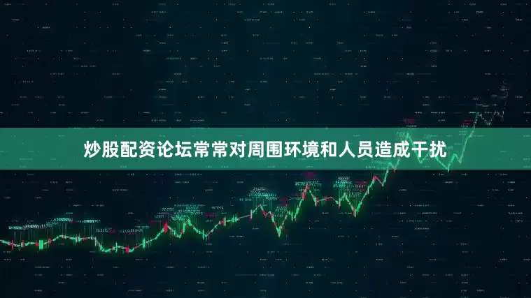 炒股配资论坛常常对周围环境和人员造成干扰