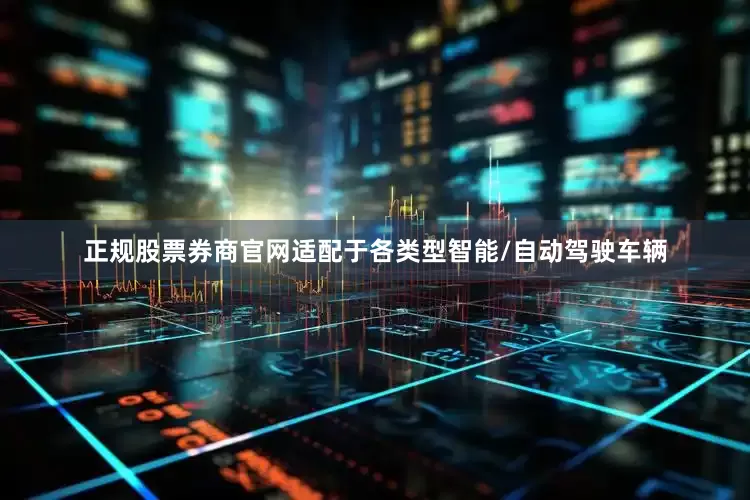 正规股票券商官网适配于各类型智能/自动驾驶车辆