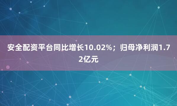 安全配资平台同比增长10.02%；归母净利润1.72亿元